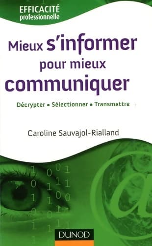 Mieux s'informer pour mieux communiquer : Décrypter. Sélectionner. Transmettre - Caroline Sauvajol-rialland